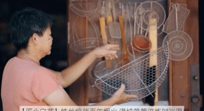 【匠心守艺】铁丝编就百年烟火 满城笊篱淬炼时光温度